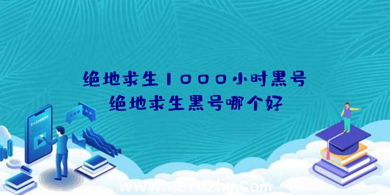 「绝地求生1000小时黑号」|绝地求生黑号哪个好